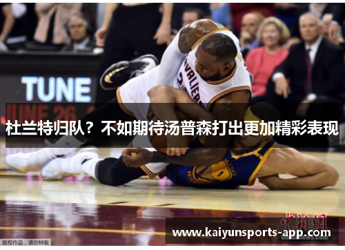 杜兰特归队？不如期待汤普森打出更加精彩表现