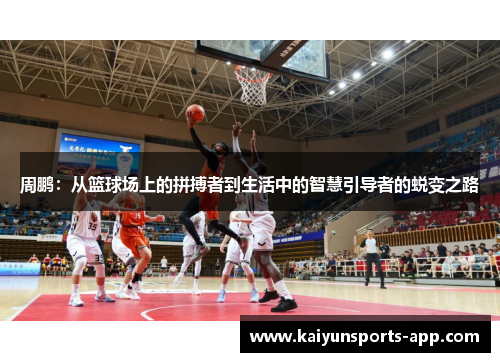 周鹏：从篮球场上的拼搏者到生活中的智慧引导者的蜕变之路